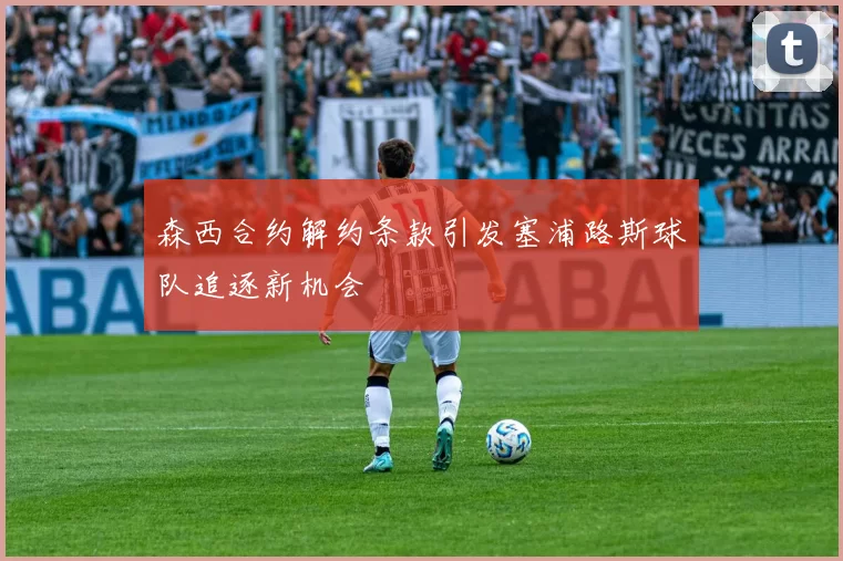 森西合约解约条款引发塞浦路斯球队追逐新机会