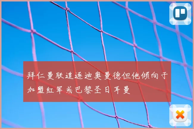 拜仁曼联追逐迪奥曼德但他倾向于加盟红军或巴黎圣日耳曼