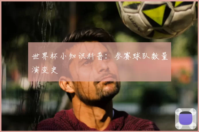世界杯小知识科普：参赛球队数量演变史