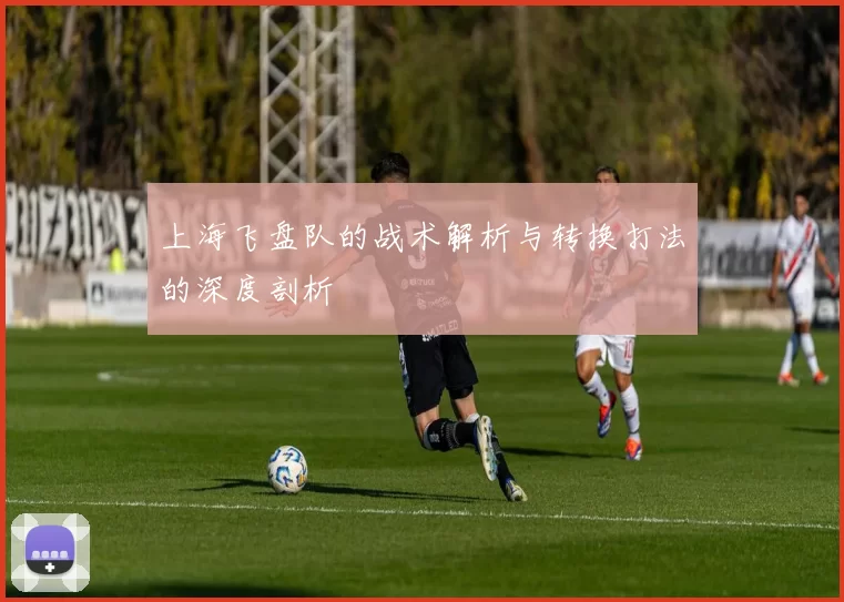 上海飞盘队的战术解析与转换打法的深度剖析
