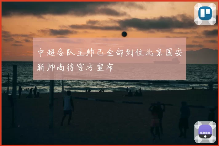 中超各队主帅已全部到位北京国安新帅尚待官方宣布