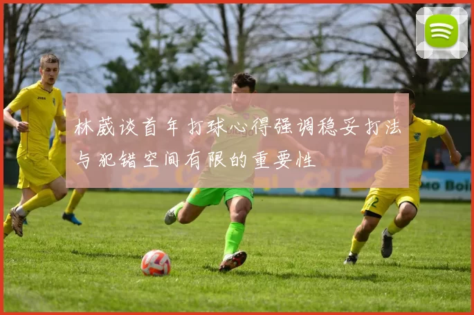 林葳谈首年打球心得强调稳妥打法与犯错空间有限的重要性