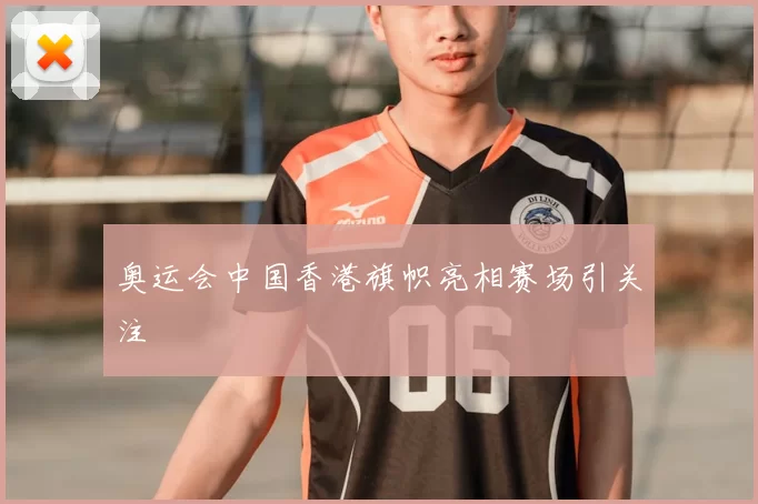 奥运会中国香港旗帜亮相赛场引关注