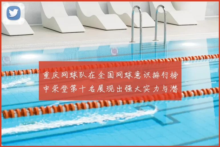 重庆网球队在全国网球意识排行榜中荣登第十名展现出强大实力与潜力