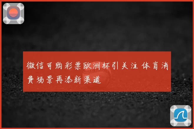 微信可购彩票欧洲杯引关注 体育消费场景再添新渠道
