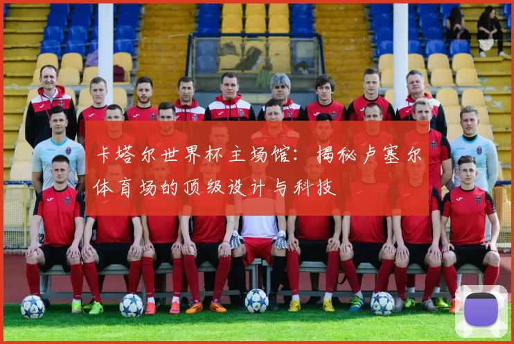 卡塔尔世界杯主场馆：揭秘卢塞尔体育场的顶级设计与科技