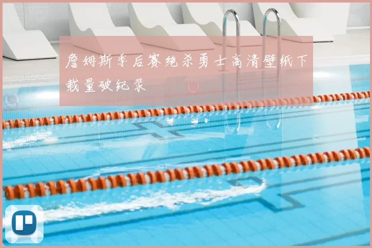 詹姆斯季后赛绝杀勇士高清壁纸下载量破纪录