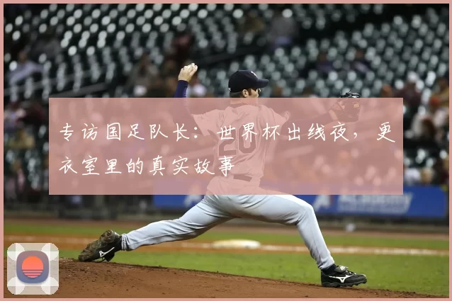 专访国足队长：世界杯出线夜，更衣室里的真实故事