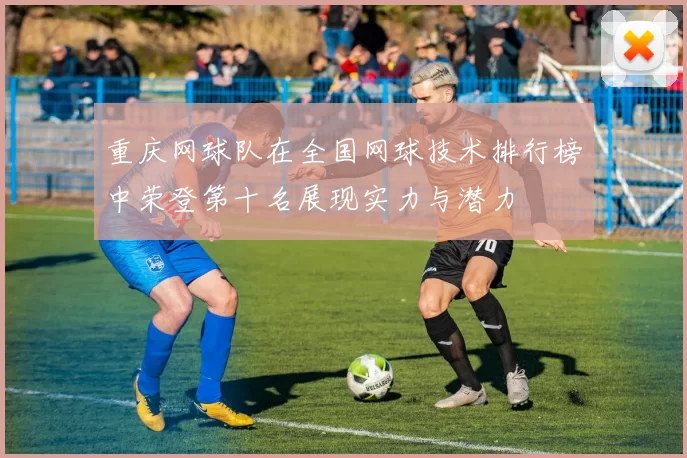 重庆网球队在全国网球技术排行榜中荣登第十名展现实力与潜力