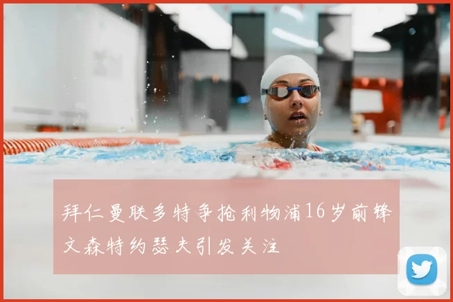 拜仁曼联多特争抢利物浦16岁前锋文森特约瑟夫引发关注