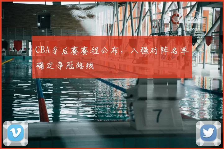 CBA季后赛赛程公布，八强对阵名单确定争冠路线