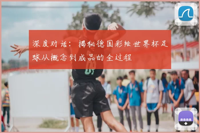 深度对话：揭秘德国彩绘世界杯足球从概念到成品的全过程