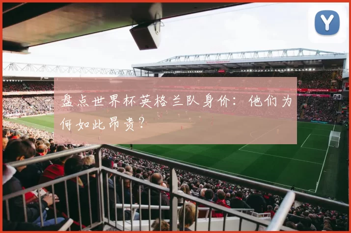 盘点世界杯英格兰队身价：他们为何如此昂贵？