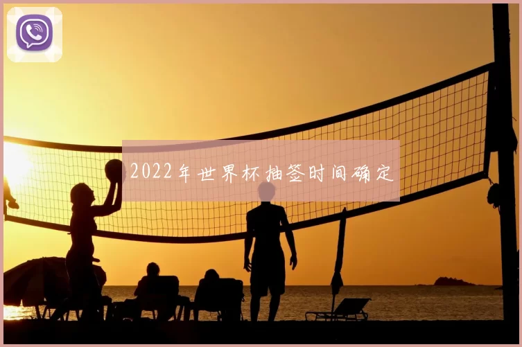2022年世界杯抽签时间确定