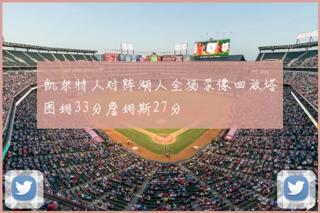 凯尔特人对阵湖人全场录像回放塔图姆33分詹姆斯27分