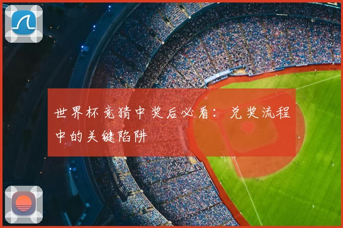 世界杯竞猜中奖后必看：兑奖流程中的关键陷阱