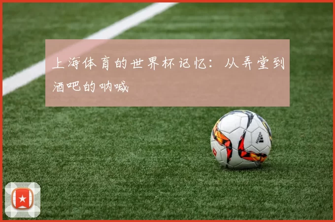 上海体育的世界杯记忆:从弄堂到酒吧的呐喊