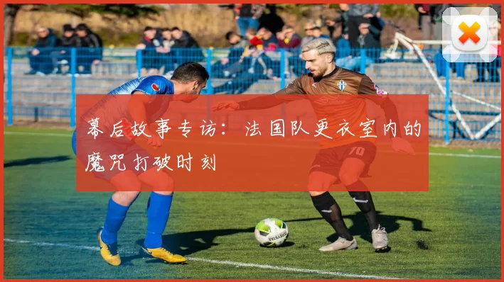 幕后故事专访：法国队更衣室内的魔咒打破时刻