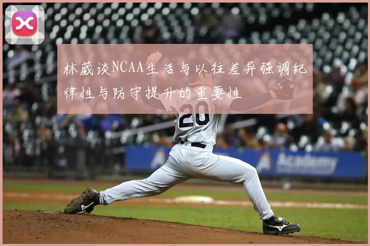 林葳谈NCAA生活与以往差异强调纪律性与防守提升的重要性
