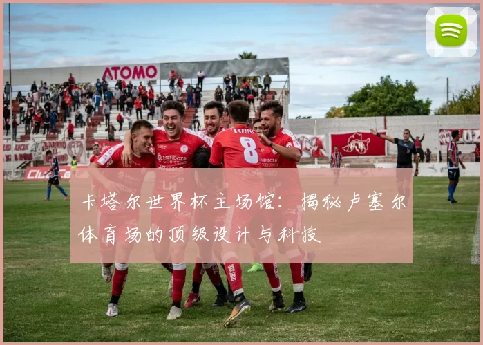 卡塔尔世界杯主场馆：揭秘卢塞尔体育场的顶级设计与科技