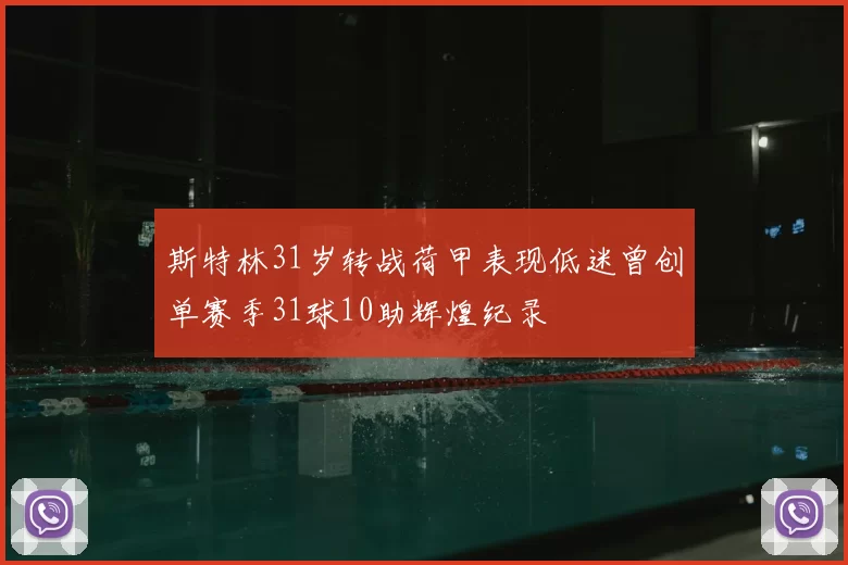 斯特林31岁转战荷甲表现低迷曾创单赛季31球10助辉煌纪录