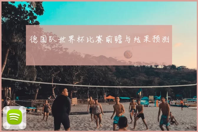 德国队世界杯比赛前瞻与结果预测