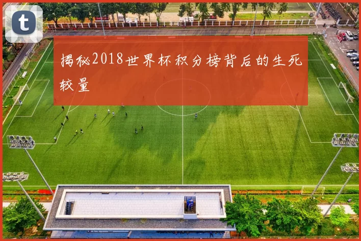 揭秘2018世界杯积分榜背后的生死较量