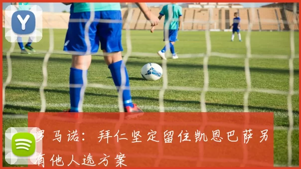 罗马诺:拜仁坚定留住凯恩巴萨另有他人选方案
