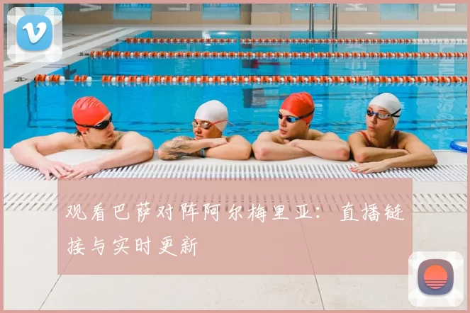 观看巴萨对阵阿尔梅里亚:直播链接与实时更新