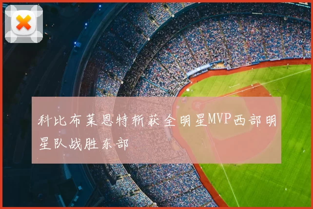 科比布莱恩特斩获全明星MVP西部明星队战胜东部