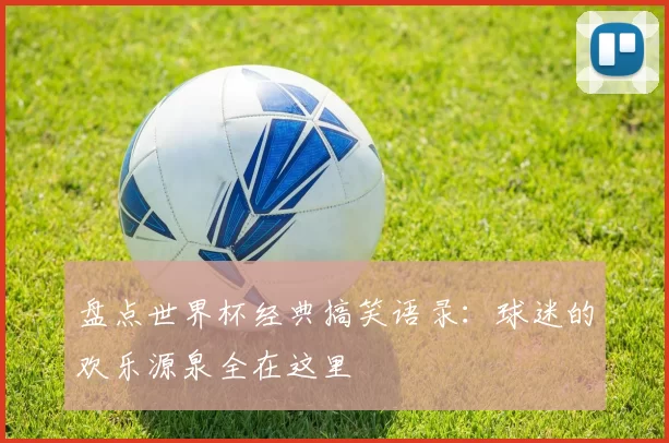 盘点世界杯经典搞笑语录:球迷的欢乐源泉全在这里