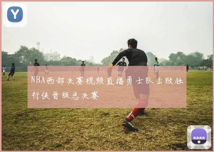 NBA西部决赛视频直播勇士队击败独行侠晋级总决赛