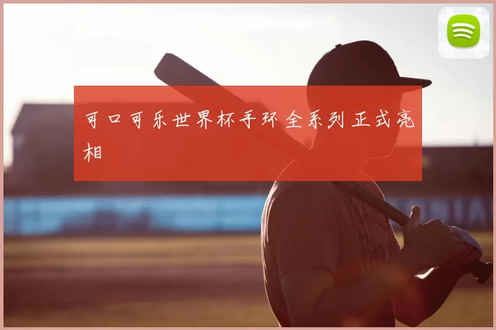 可口可乐世界杯手环全系列正式亮相