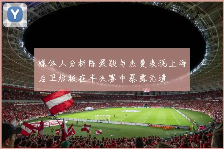 媒体人分析陈盈骏与杰曼表现上海后卫短板在半决赛中暴露无遗