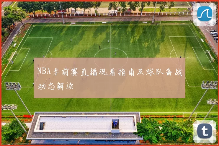 NBA季前赛直播观看指南及球队备战动态解读