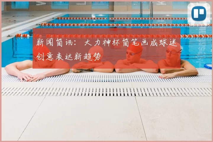 新闻简讯:大力神杯简笔画成球迷创意表达新趋势