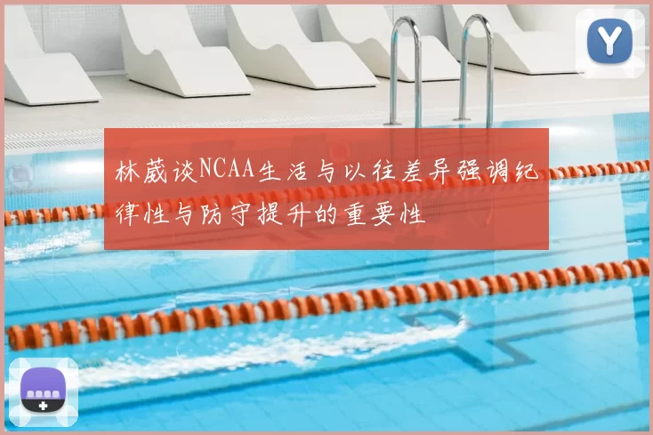 林葳谈NCAA生活与以往差异强调纪律性与防守提升的重要性