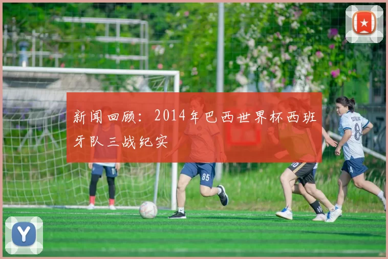 新闻回顾：2014年巴西世界杯西班牙队三战纪实