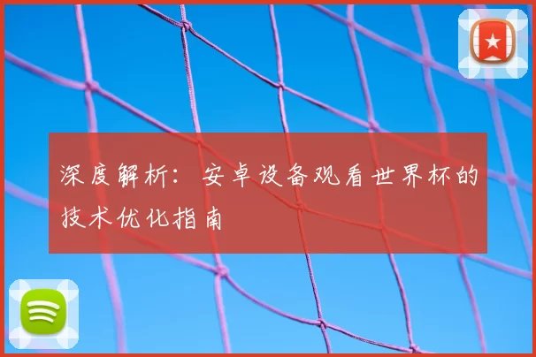 深度解析:安卓设备观看世界杯的技术优化指南