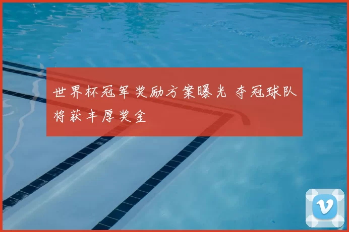 世界杯冠军奖励方案曝光 夺冠球队将获丰厚奖金