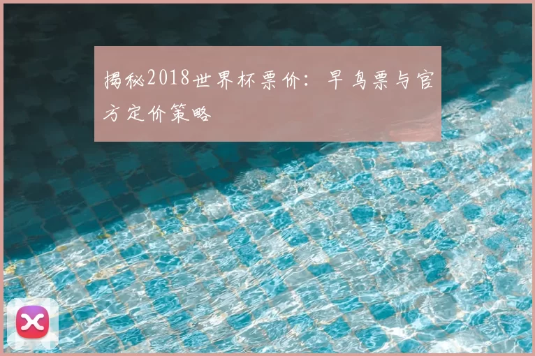 揭秘2018世界杯票价:早鸟票与官方定价策略