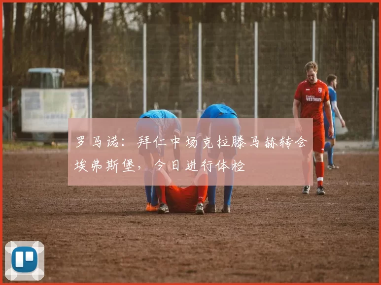 罗马诺:拜仁中场克拉滕马赫转会埃弗斯堡,今日进行体检