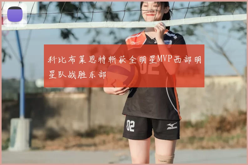 科比布莱恩特斩获全明星MVP西部明星队战胜东部