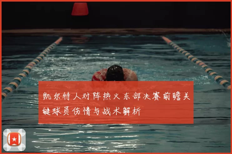 凯尔特人对阵热火东部决赛前瞻关键球员伤情与战术解析