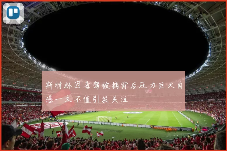 斯特林因毒驾被捕背后压力巨大自感一文不值引发关注