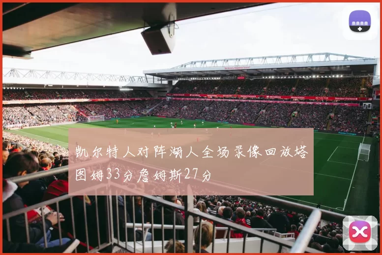 凯尔特人对阵湖人全场录像回放塔图姆33分詹姆斯27分