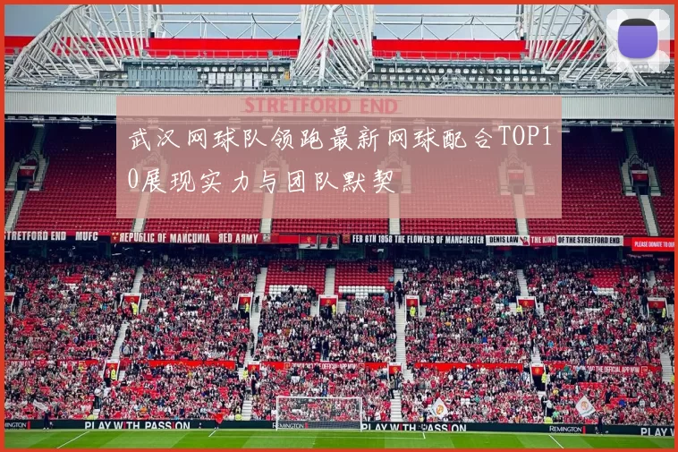 武汉网球队领跑最新网球配合TOP10展现实力与团队默契