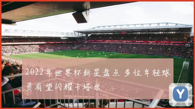 2022年世界杯新星盘点 多位年轻球员有望闪耀卡塔尔