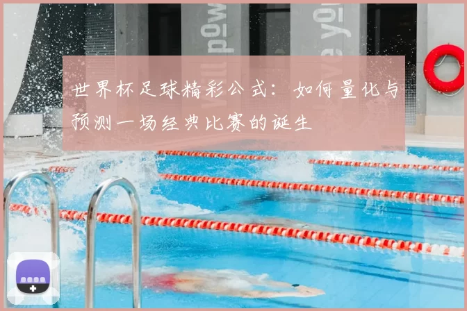 世界杯足球精彩公式：如何量化与预测一场经典比赛的诞生