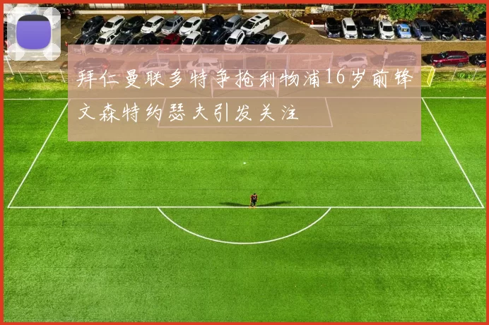 拜仁曼联多特争抢利物浦16岁前锋文森特约瑟夫引发关注